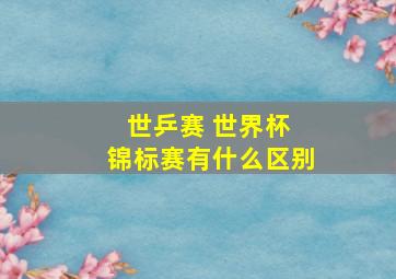 世乒赛 世界杯 锦标赛有什么区别